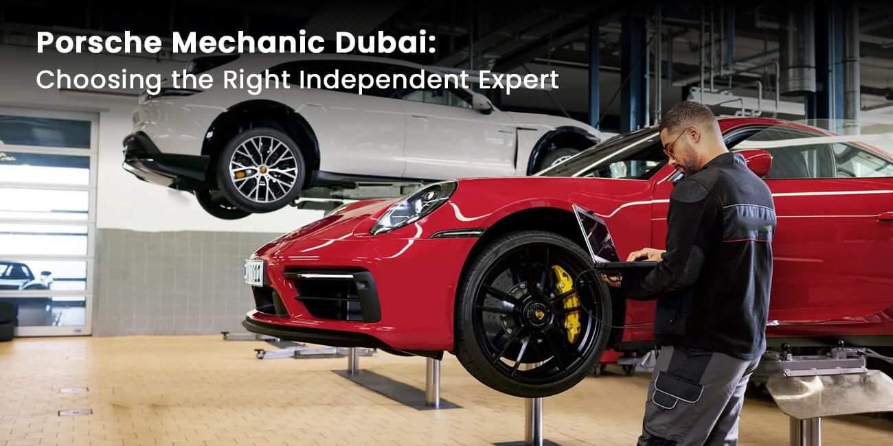 How to Choose the Right Independent Porsche Mechanic in Dubai